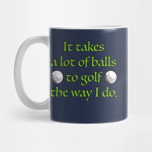 It takes a lot of balls to golf the way I do. Mug